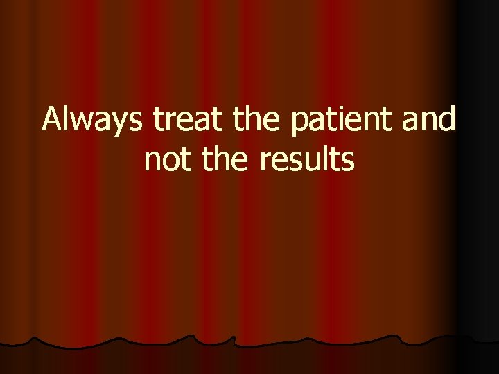Always treat the patient and not the results 