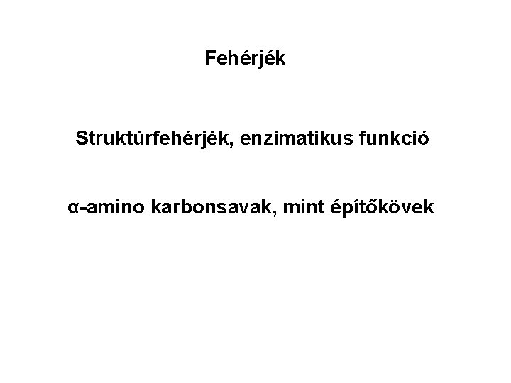 Fehérjék Struktúrfehérjék, enzimatikus funkció α-amino karbonsavak, mint építőkövek 