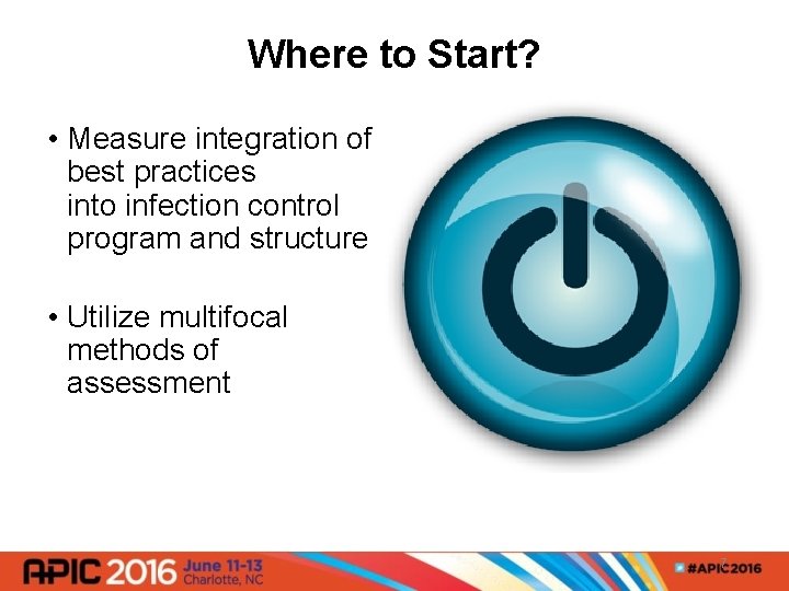 Where to Start? • Measure integration of best practices into infection control program and