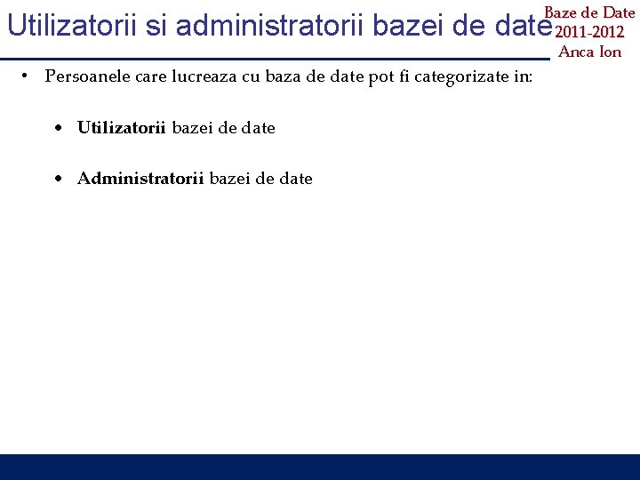 Baze de Date 2011 -2012 Anca Ion Utilizatorii si administratorii bazei de date •