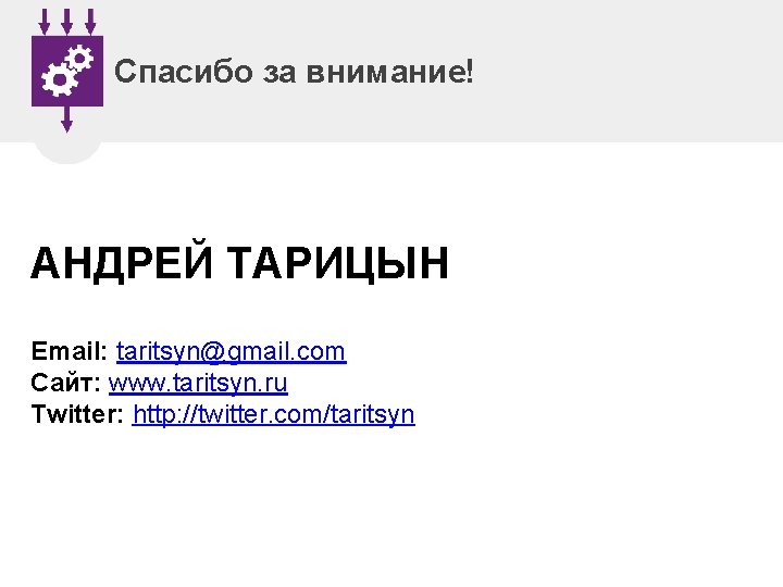Спасибо за внимание! АНДРЕЙ ТАРИЦЫН Email: taritsyn@gmail. com Сайт: www. taritsyn. ru Twitter: http: