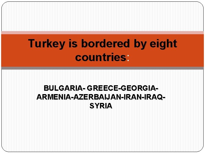 Turkey is bordered by eight countries: countries BULGARIA- GREECE-GEORGIAARMENIA-AZERBAIJAN-IRAQSYRIA 