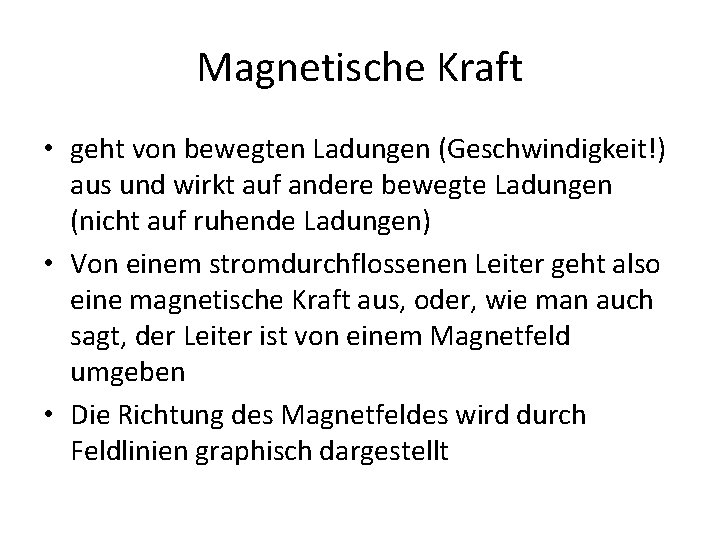 Magnetische Kraft • geht von bewegten Ladungen (Geschwindigkeit!) aus und wirkt auf andere bewegte