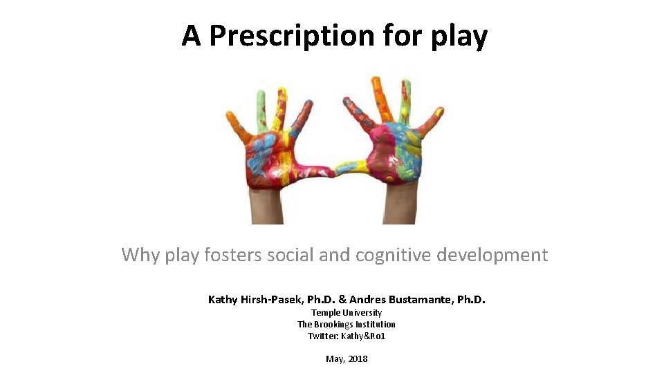 A Prescription for play Why play fosters social and cognitive development Kathy Hirsh-Pasek, Ph.