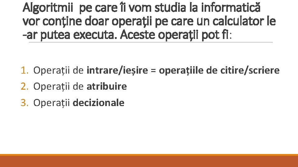 Algoritmii pe care îi vom studia la informatică vor conține doar operații pe care