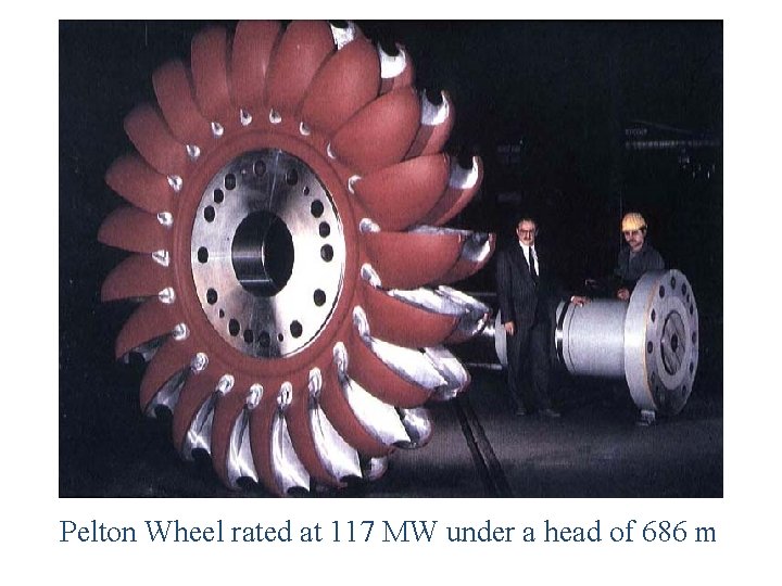 Pelton Wheel rated at 117 MW under a head of 686 m 