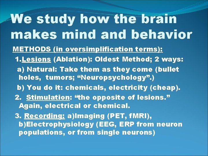 We study how the brain makes mind and behavior METHODS (in oversimplification terms): 1.