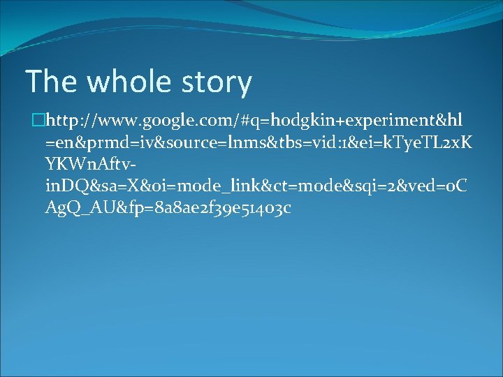 The whole story �http: //www. google. com/#q=hodgkin+experiment&hl =en&prmd=iv&source=lnms&tbs=vid: 1&ei=k. Tye. TL 2 x. K