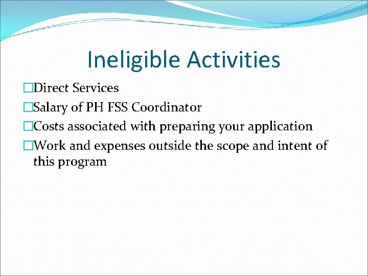 Ineligible Activities �Direct Services �Salary of PH FSS Coordinator �Costs associated with preparing your