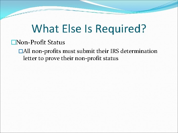 What Else Is Required? �Non-Profit Status �All non-profits must submit their IRS determination letter