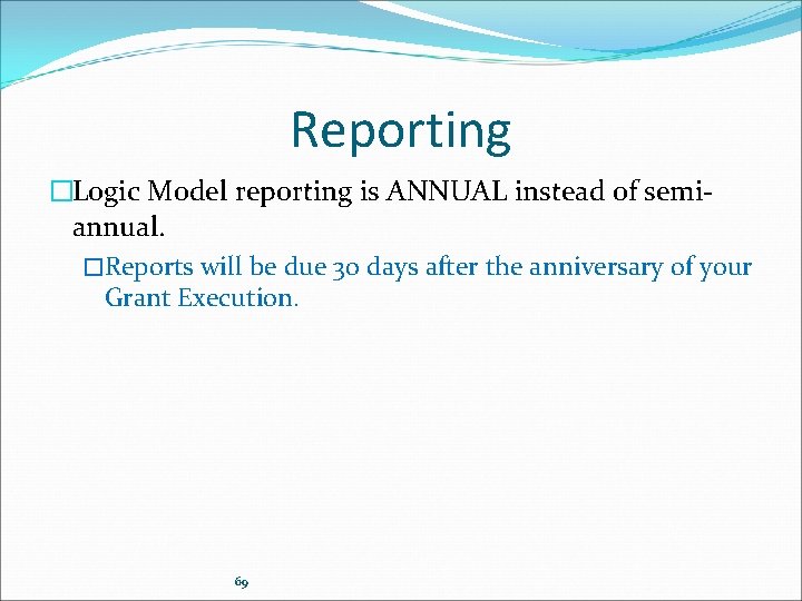 Reporting �Logic Model reporting is ANNUAL instead of semiannual. �Reports will be due 30