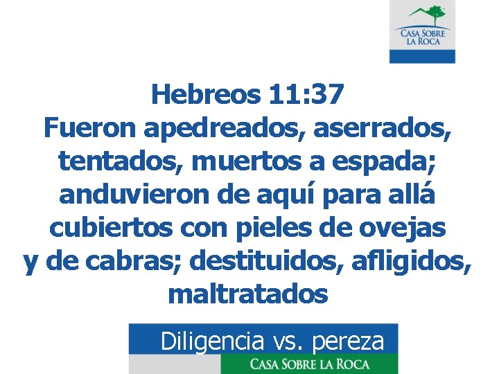 Hebreos 11: 37 Fueron apedreados, aserrados, tentados, muertos a espada; anduvieron de aquí para