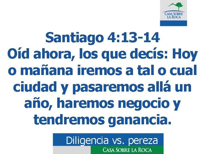 Santiago 4: 13 -14 Oíd ahora, los que decís: Hoy o mañana iremos a