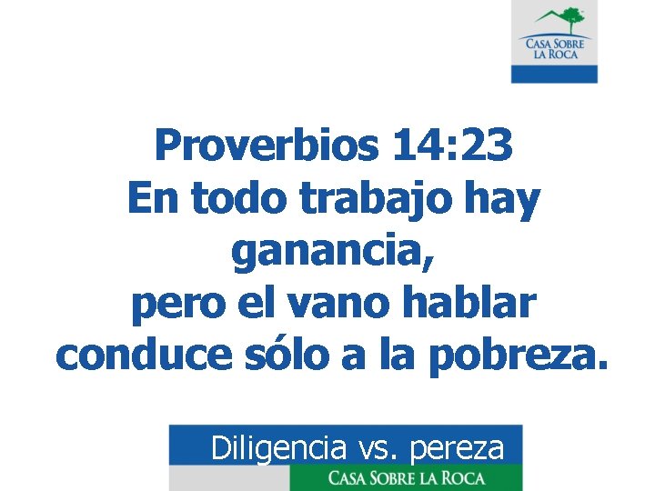 Proverbios 14: 23 En todo trabajo hay ganancia, pero el vano hablar conduce sólo