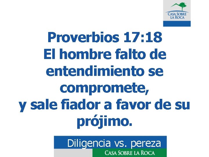 Proverbios 17: 18 El hombre falto de entendimiento se compromete, y sale fiador a