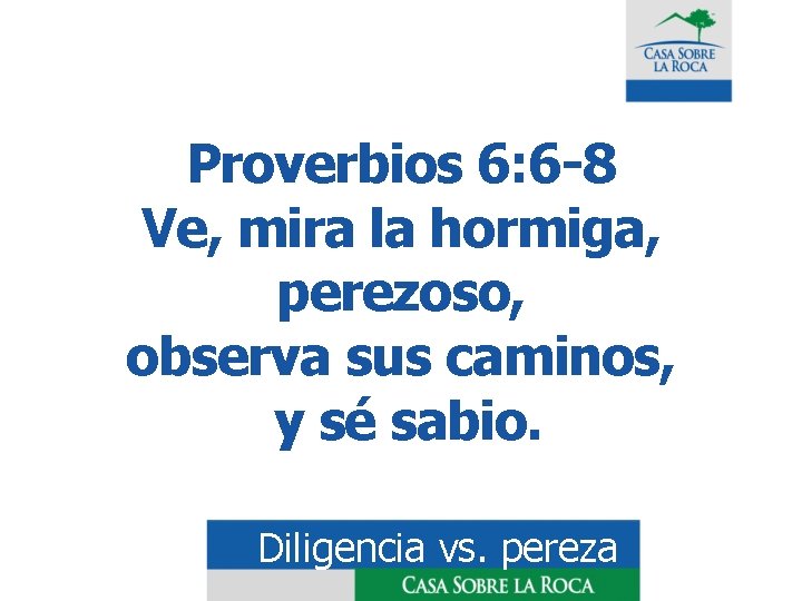 Proverbios 6: 6 -8 Ve, mira la hormiga, perezoso, observa sus caminos, y sé