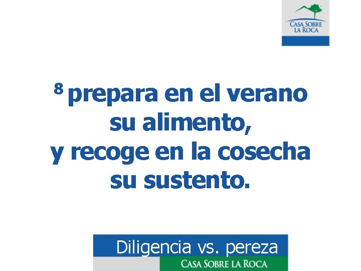 8 prepara en el verano su alimento, y recoge en la cosecha su sustento.