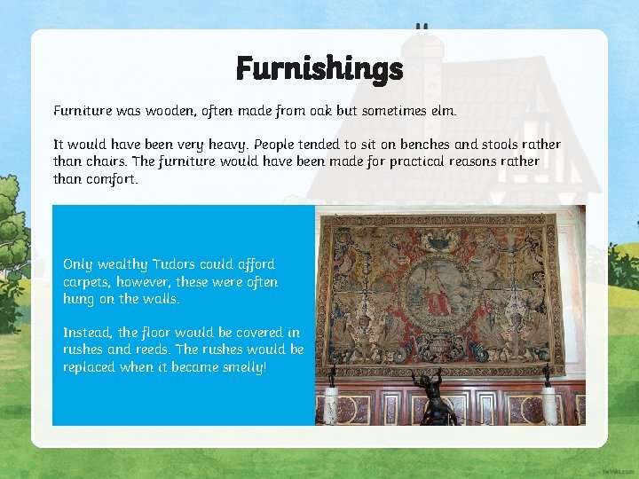 Furnishings Furniture was wooden, often made from oak but sometimes elm. It would have