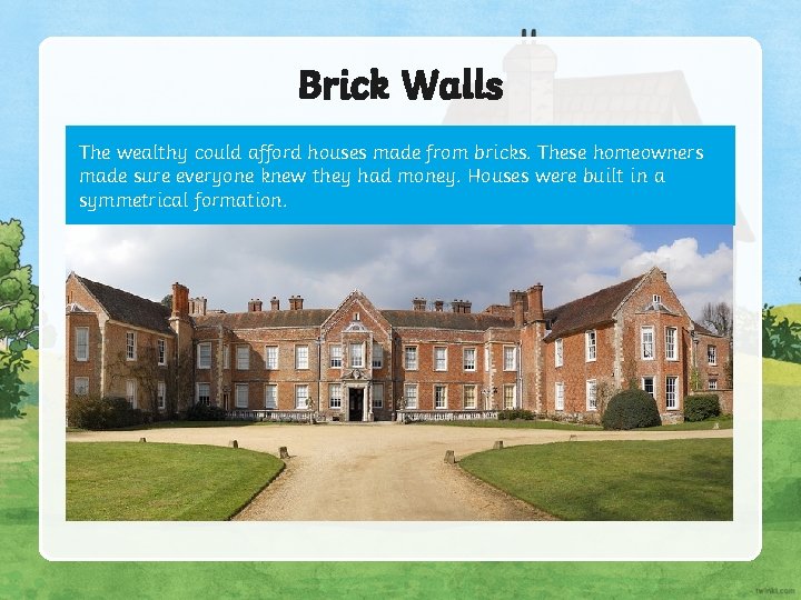 Brick Walls The wealthy could afford houses made from bricks. These homeowners made sure