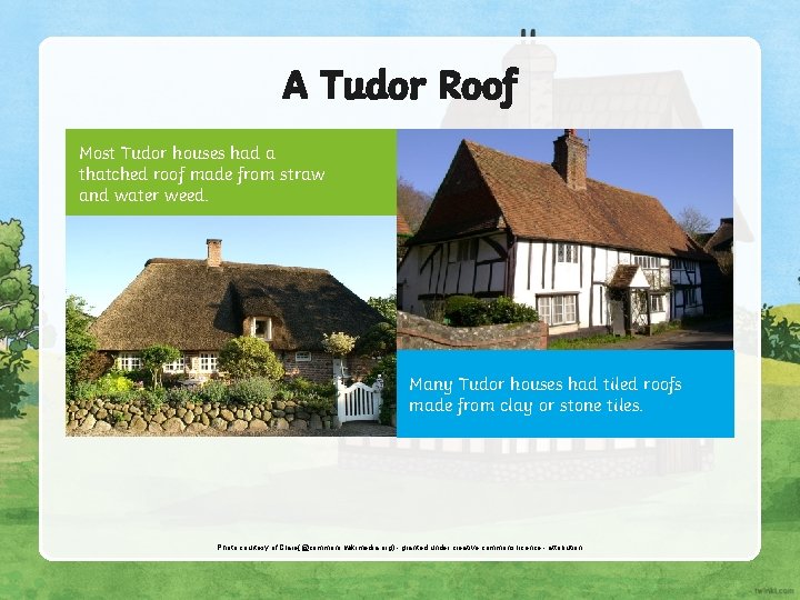A Tudor Roof Most Tudor houses had a thatched roof made from straw and