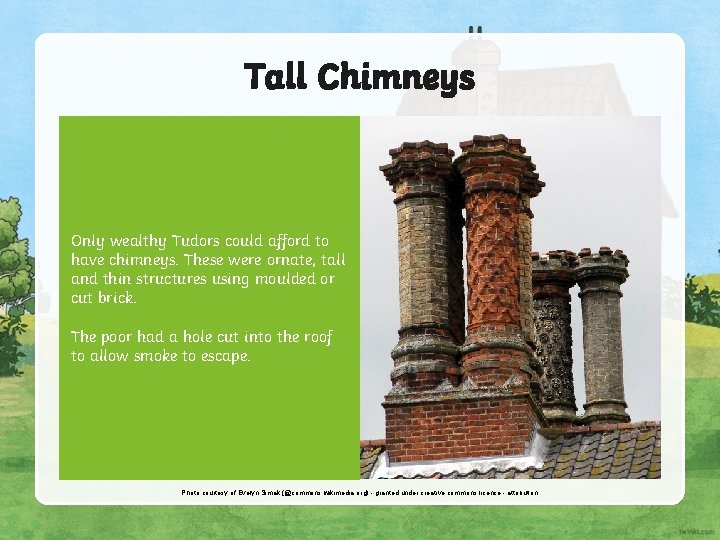 Tall Chimneys Only wealthy Tudors could afford to have chimneys. These were ornate, tall