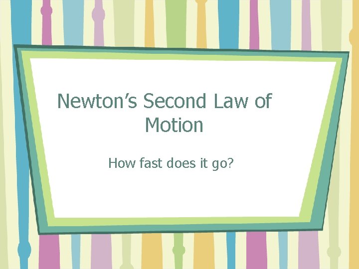 Newton’s Second Law of Motion How fast does it go? 