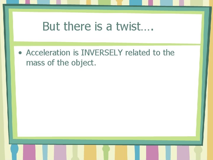 But there is a twist…. • Acceleration is INVERSELY related to the mass of