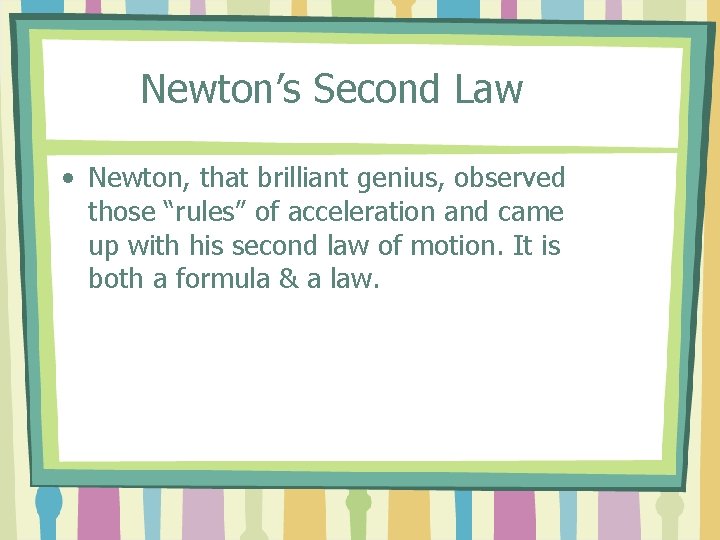 Newton’s Second Law • Newton, that brilliant genius, observed those “rules” of acceleration and