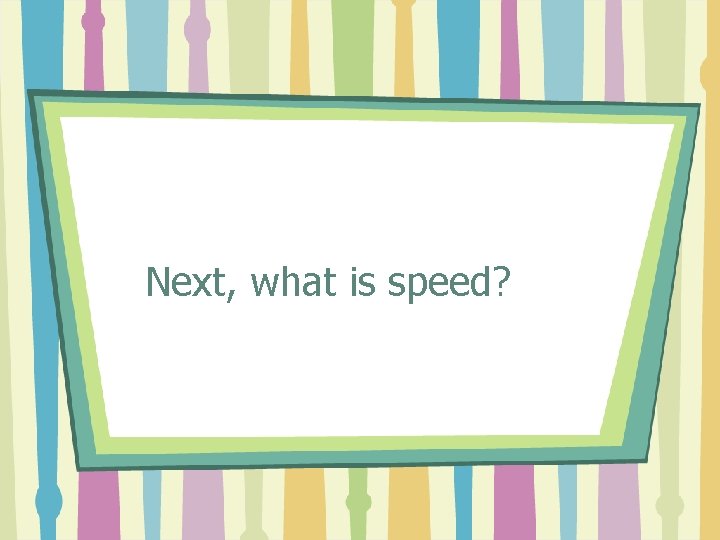 Next, what is speed? 