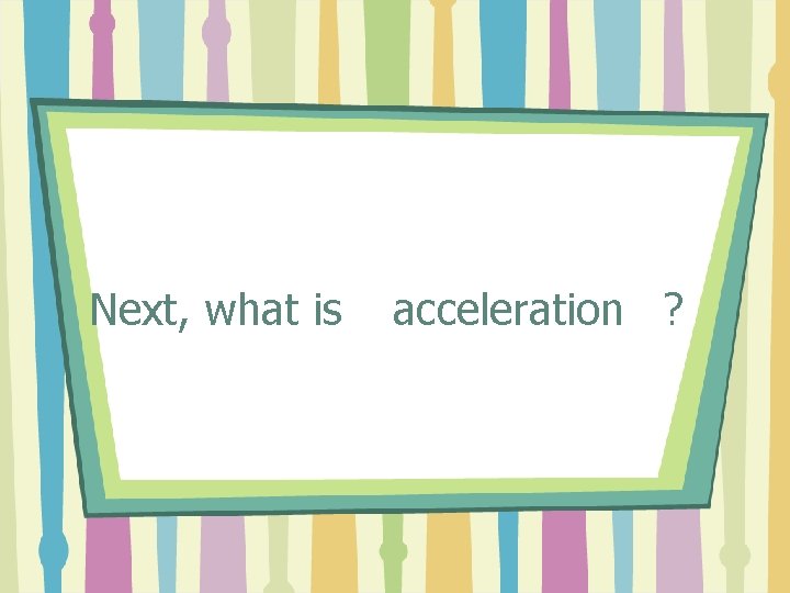 Next, what is acceleration ? 