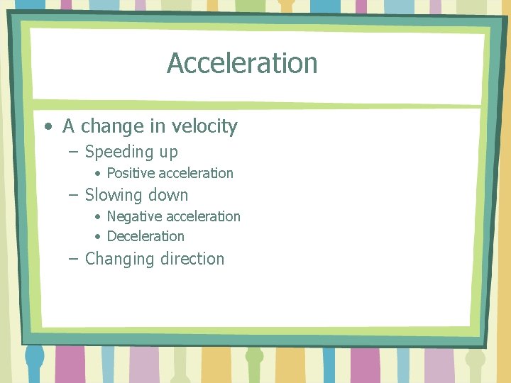 Acceleration • A change in velocity – Speeding up • Positive acceleration – Slowing