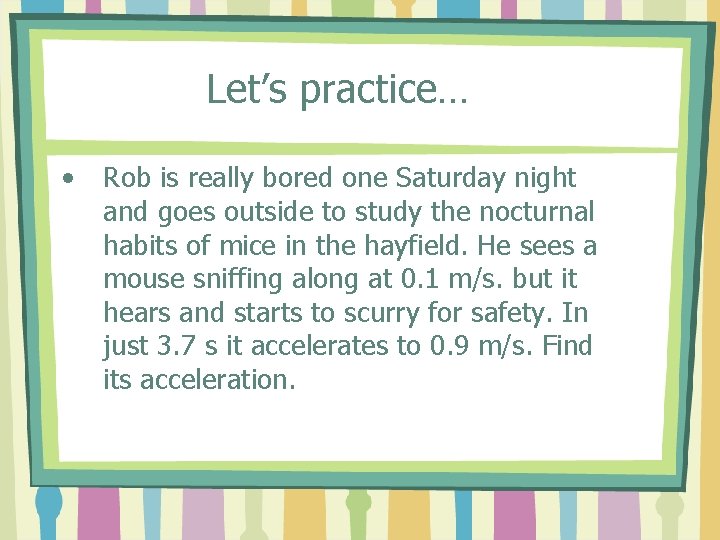 Let’s practice… • Rob is really bored one Saturday night and goes outside to