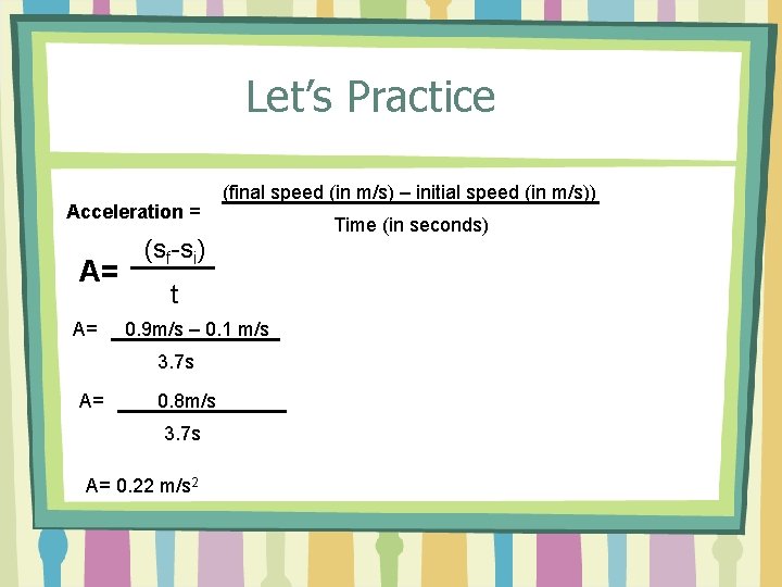 Let’s Practice Acceleration = A= A= (sf-si) t 0. 9 m/s – 0. 1