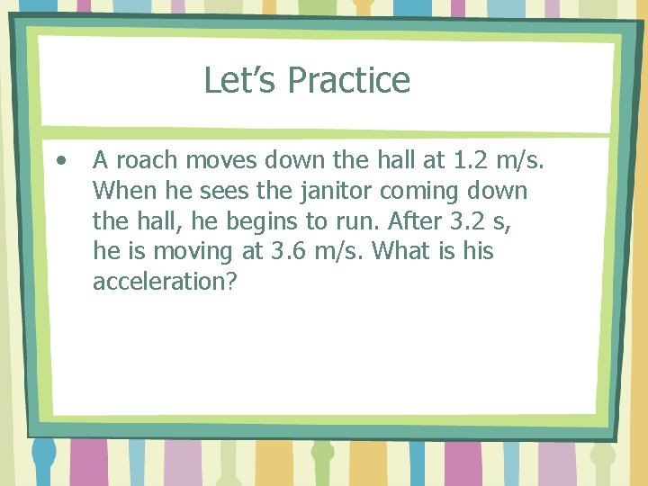 Let’s Practice • A roach moves down the hall at 1. 2 m/s. When