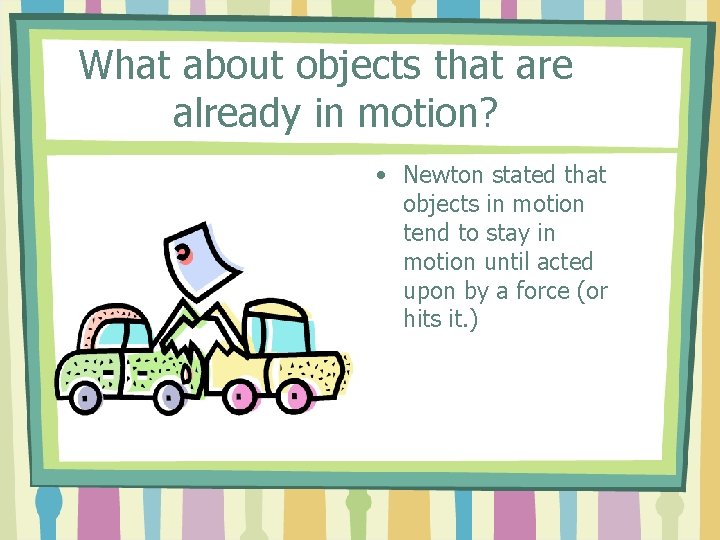 What about objects that are already in motion? • Newton stated that objects in