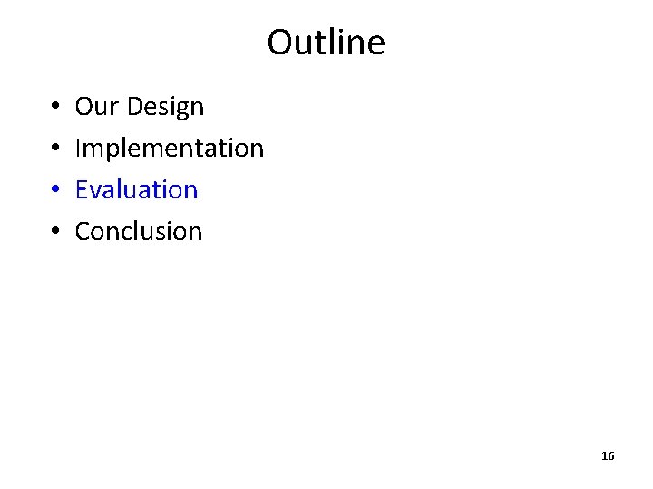 Outline • • Our Design Implementation Evaluation Conclusion 16 