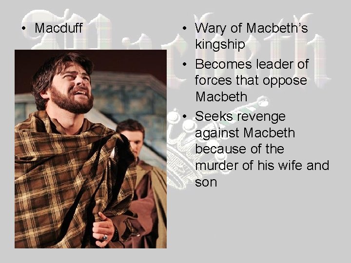  • Macduff • Wary of Macbeth’s kingship • Becomes leader of forces that