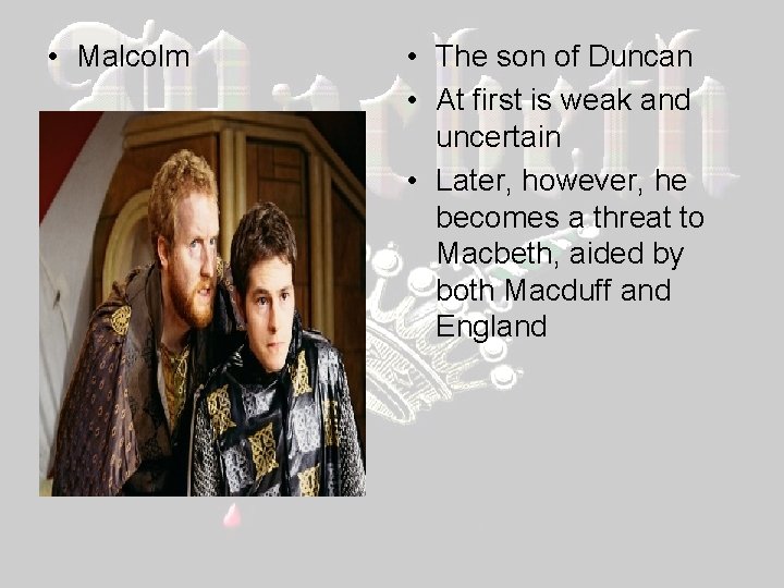  • Malcolm • The son of Duncan • At first is weak and