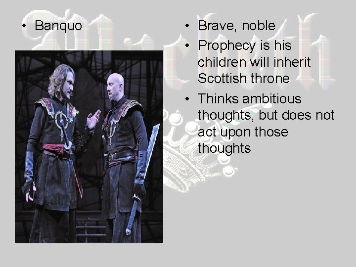  • Banquo • Brave, noble • Prophecy is his children will inherit Scottish