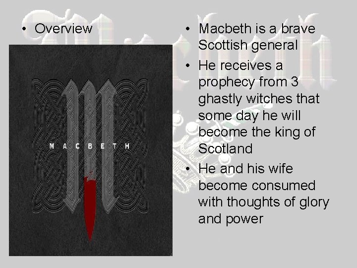  • Overview • Macbeth is a brave Scottish general • He receives a