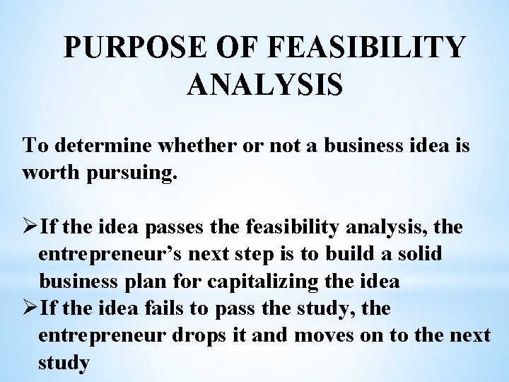 PURPOSE OF FEASIBILITY ANALYSIS To determine whether or not a business idea is worth