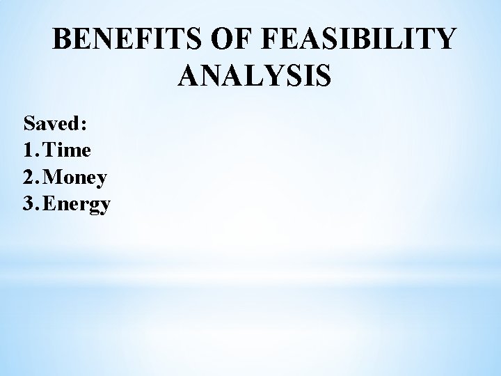 BENEFITS OF FEASIBILITY ANALYSIS Saved: 1. Time 2. Money 3. Energy 