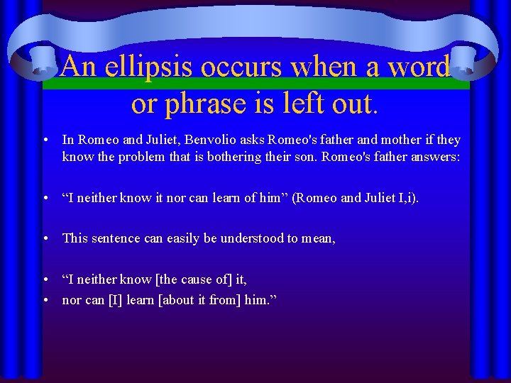 An ellipsis occurs when a word or phrase is left out. • In Romeo