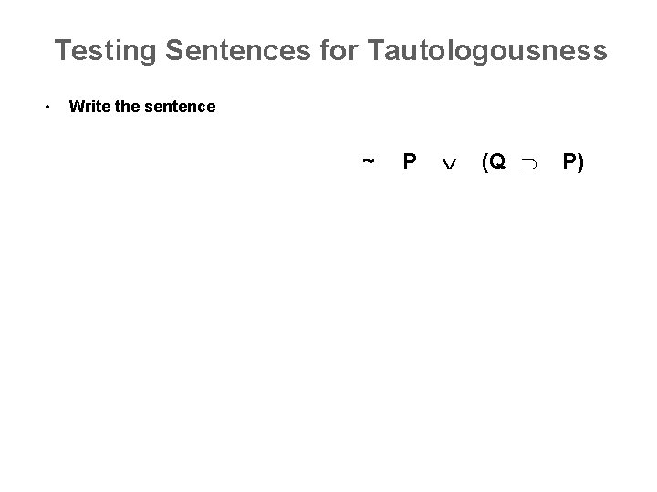 Testing Sentences for Tautologousness • Write the sentence ~ P (Q P) 