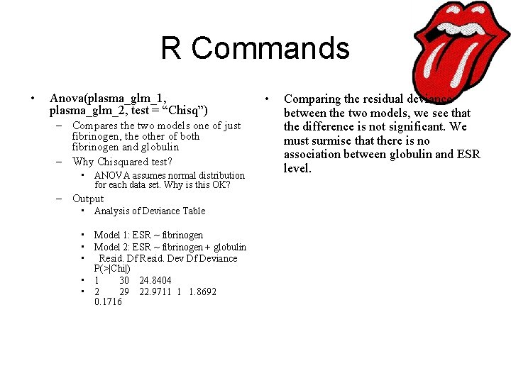 R Commands • Anova(plasma_glm_1, plasma_glm_2, test = “Chisq”) – Compares the two models one