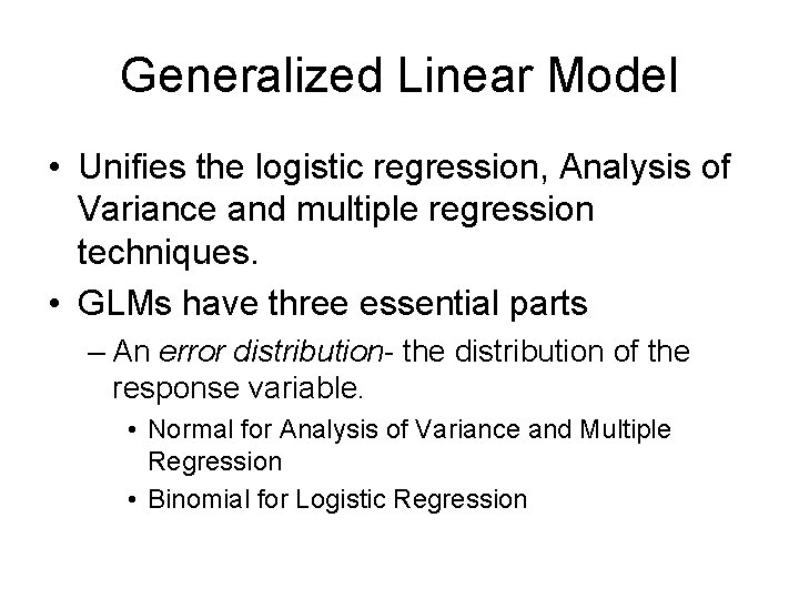 Generalized Linear Model • Unifies the logistic regression, Analysis of Variance and multiple regression