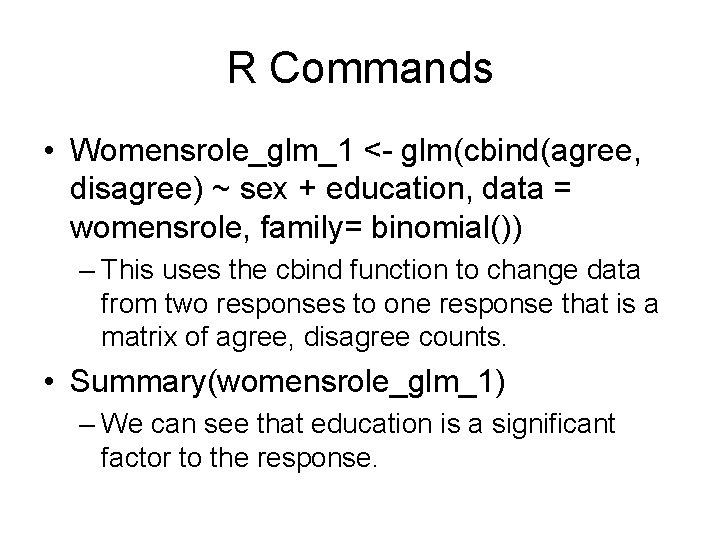 R Commands • Womensrole_glm_1 <- glm(cbind(agree, disagree) ~ sex + education, data = womensrole,