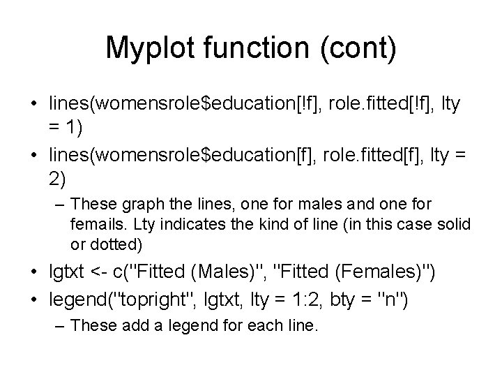 Myplot function (cont) • lines(womensrole$education[!f], role. fitted[!f], lty = 1) • lines(womensrole$education[f], role. fitted[f],