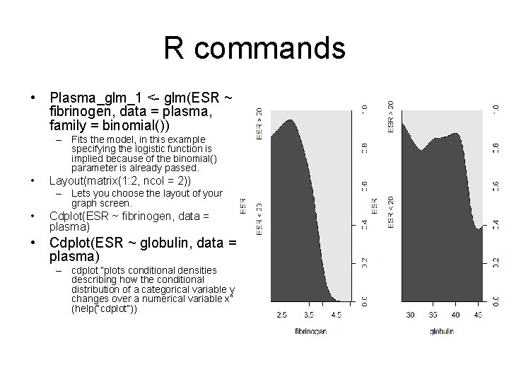 R commands • Plasma_glm_1 <- glm(ESR ~ fibrinogen, data = plasma, family = binomial())