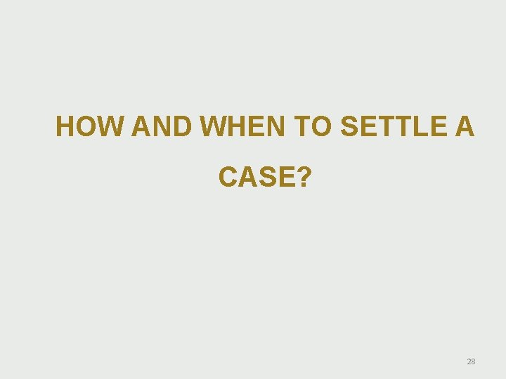 HOW AND WHEN TO SETTLE A CASE? 28 HOW AND WHEN TO SETTLE A CASE? 28